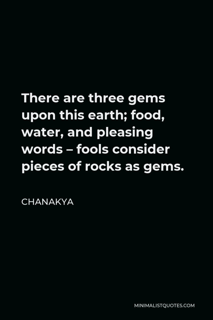 Chanakya Quote - There are three gems upon this earth; food, water, and pleasing words – fools consider pieces of rocks as gems.