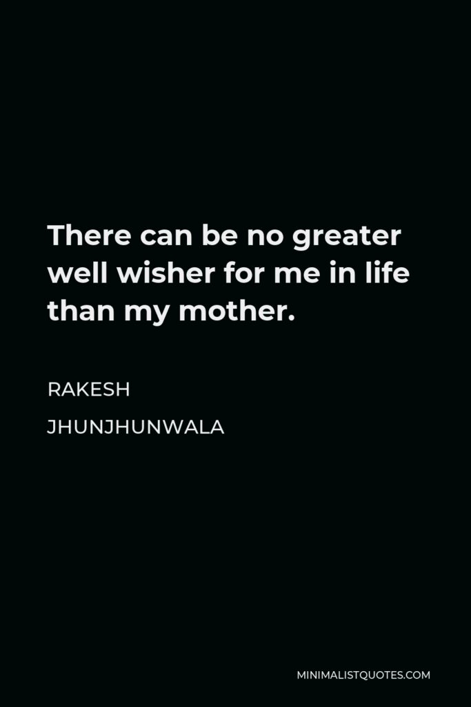 Rakesh Jhunjhunwala Quote - There can be no greater well wisher for me in life than my mother.