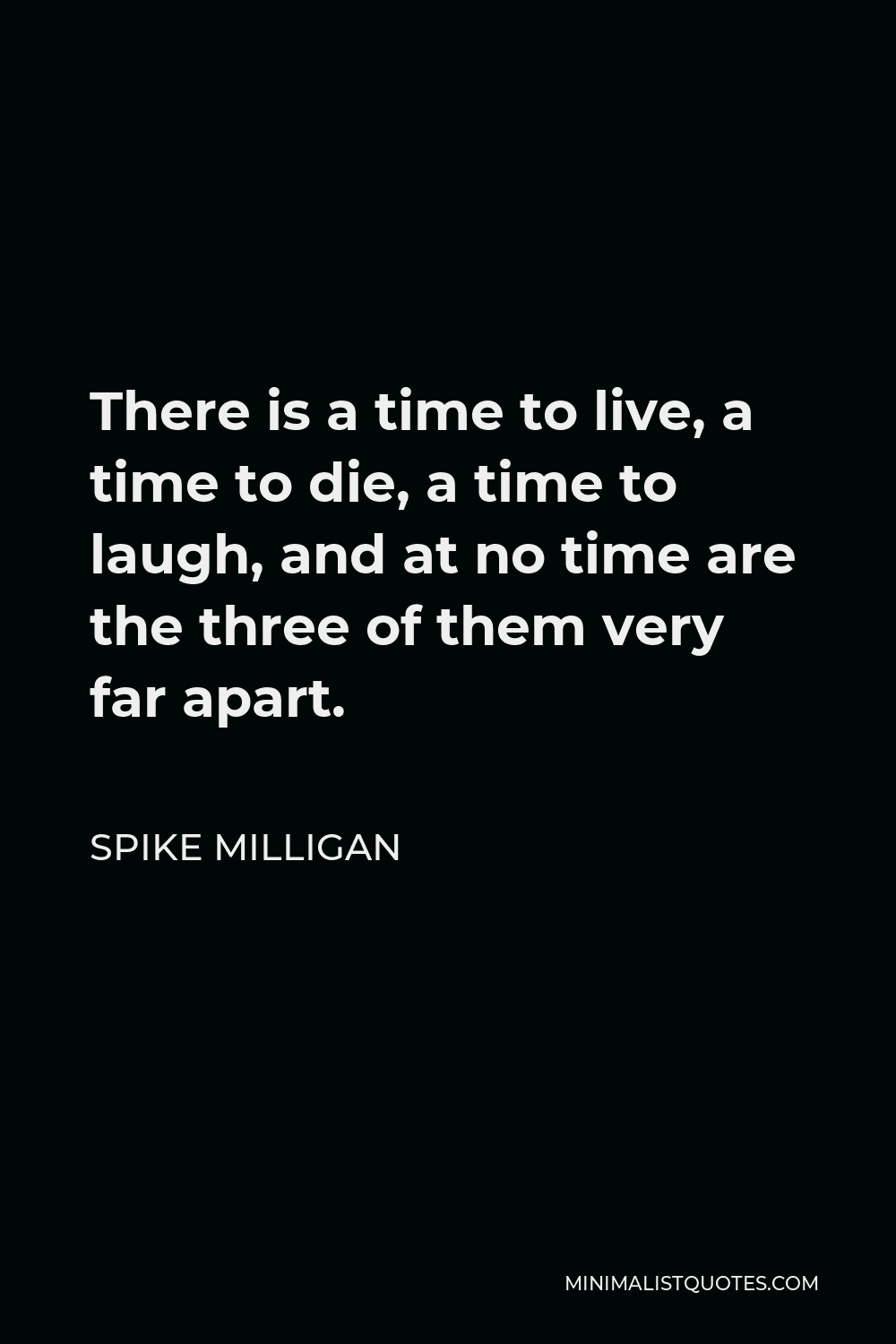 Spike Milligan Quote - There is a time to live, a time to die, a time to laugh, and at no time are the three of them very far apart.