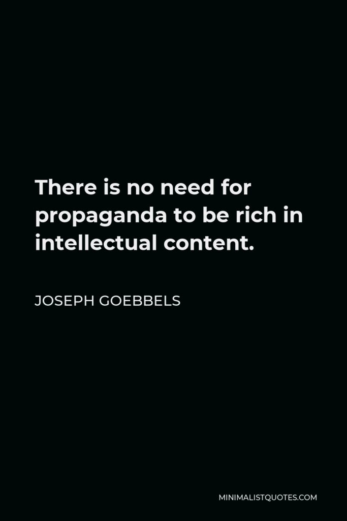 Joseph Goebbels Quote - There is no need for propaganda to be rich in intellectual content.