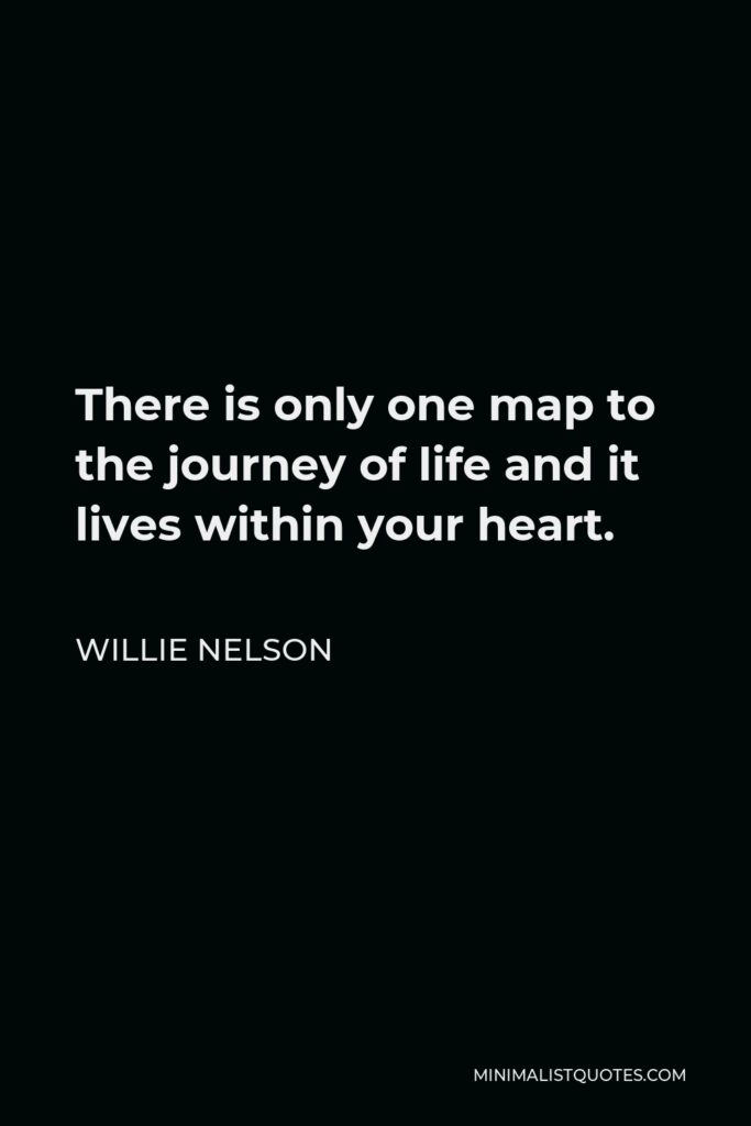 Willie Nelson Quote - There is only one map to the journey of life and it lives within your heart.