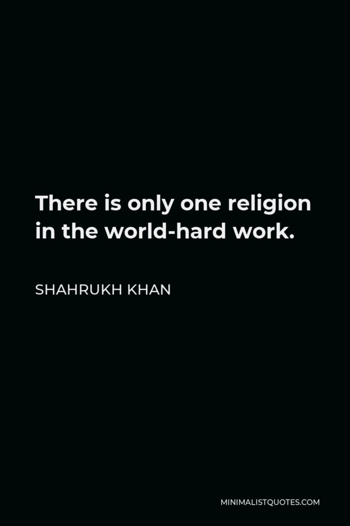 Shahrukh Khan Quote - There is only one religion in the world-hard work.