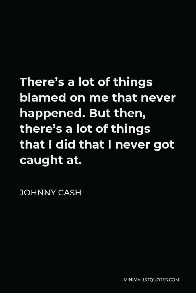 Johnny Cash Quote - There’s a lot of things blamed on me that never happened. But then, there’s a lot of things that I did that I never got caught at.