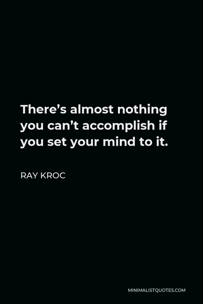 Ray Kroc Quote - There’s almost nothing you can’t accomplish if you set your mind to it.