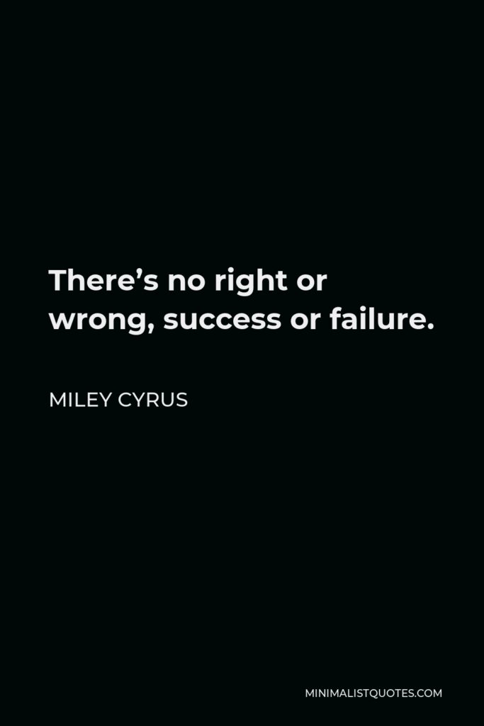 Miley Cyrus Quote - There’s no right or wrong, success or failure.