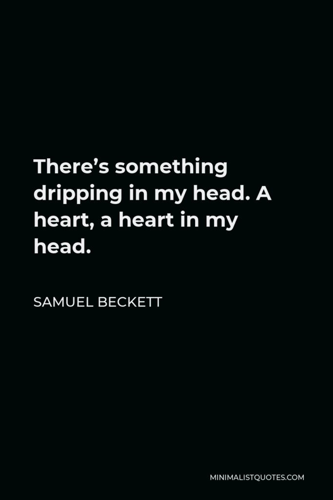Samuel Beckett Quote - There’s something dripping in my head. A heart, a heart in my head.