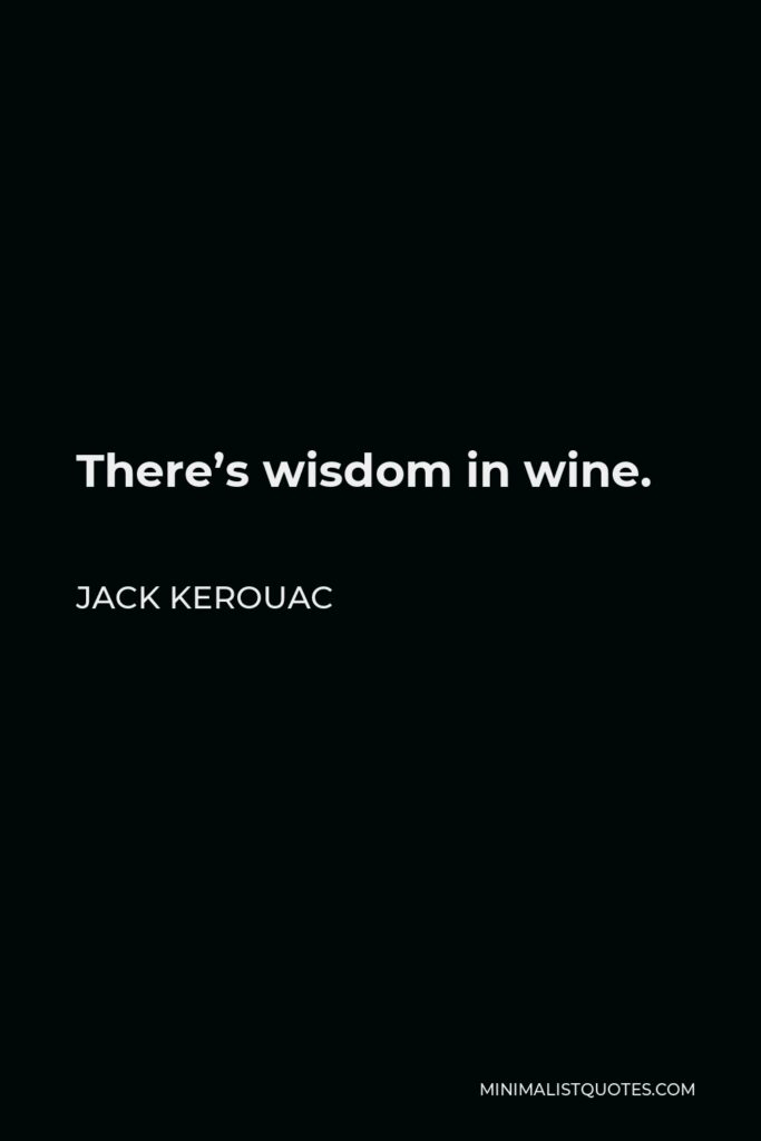 Jack Kerouac Quote - There’s wisdom in wine.
