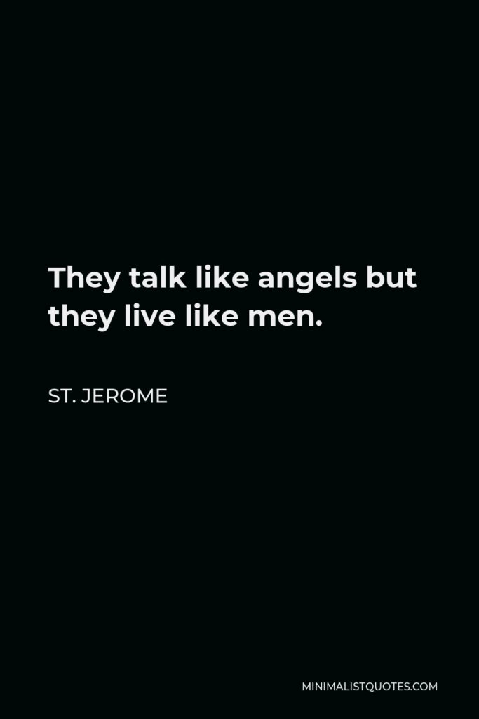 St. Jerome Quote - They talk like angels but they live like men.