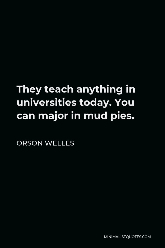 Orson Welles Quote - They teach anything in universities today. You can major in mud pies.