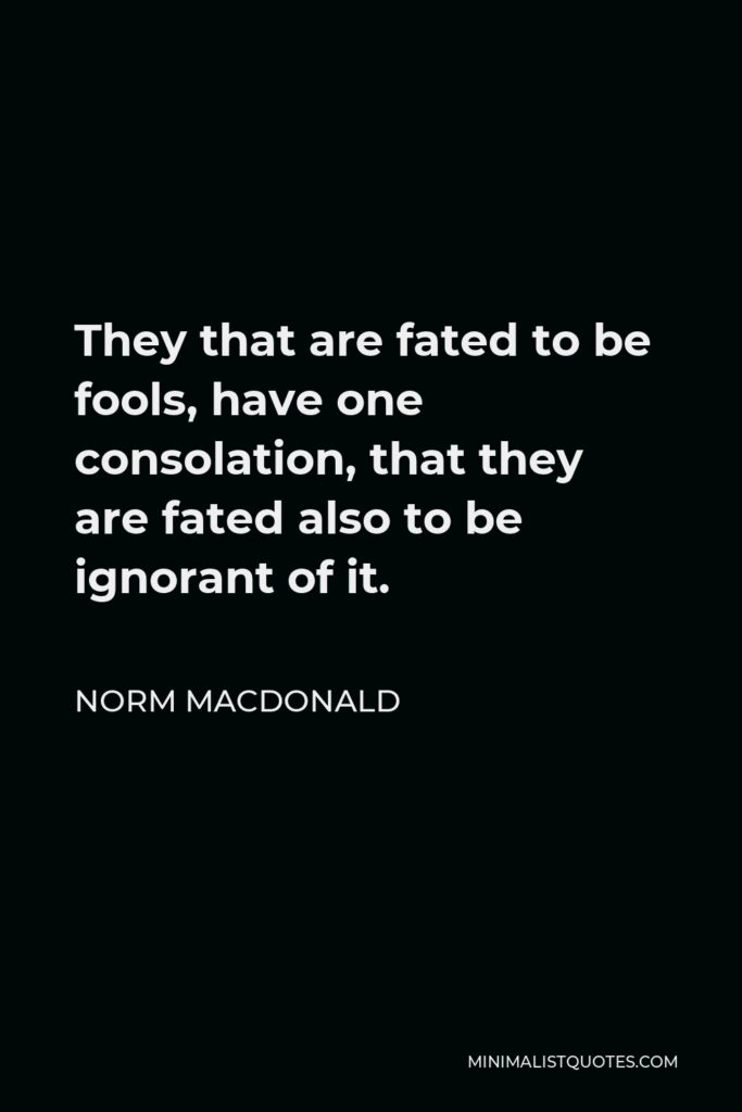 Norm MacDonald Quote - They that are fated to be fools, have one consolation, that they are fated also to be ignorant of it.