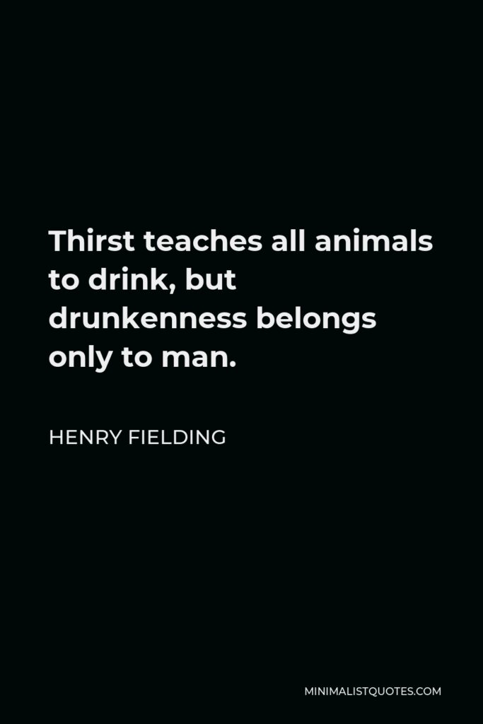 Henry Fielding Quote - Thirst teaches all animals to drink, but drunkenness belongs only to man.