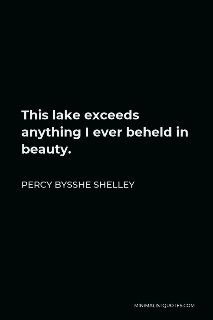 Percy Bysshe Shelley Quote - This lake exceeds anything I ever beheld in beauty.