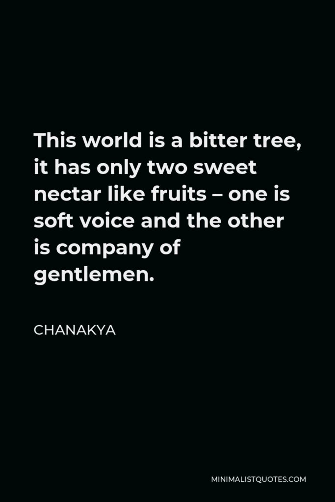 Chanakya Quote - This world is a bitter tree, it has only two sweet nectar like fruits – one is soft voice and the other is company of gentlemen.