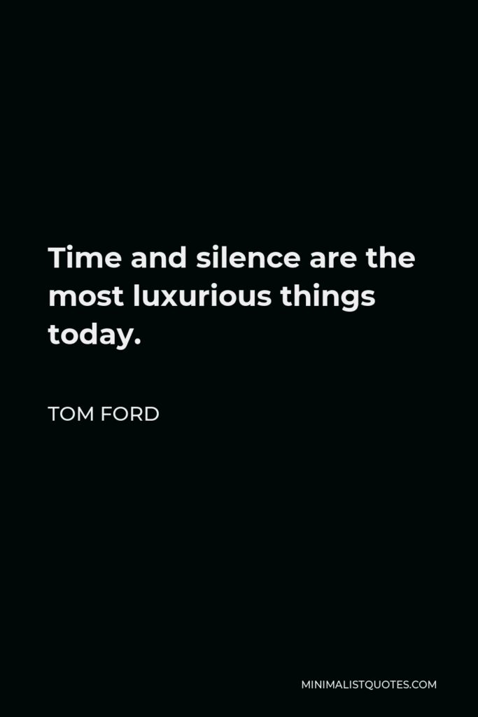 Tom Ford Quote - Time and silence are the most luxurious things today.