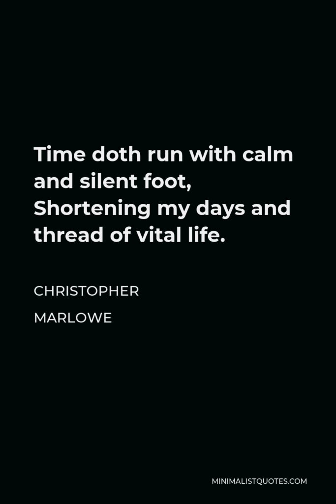 Christopher Marlowe Quote - Time doth run with calm and silent foot, Shortening my days and thread of vital life.