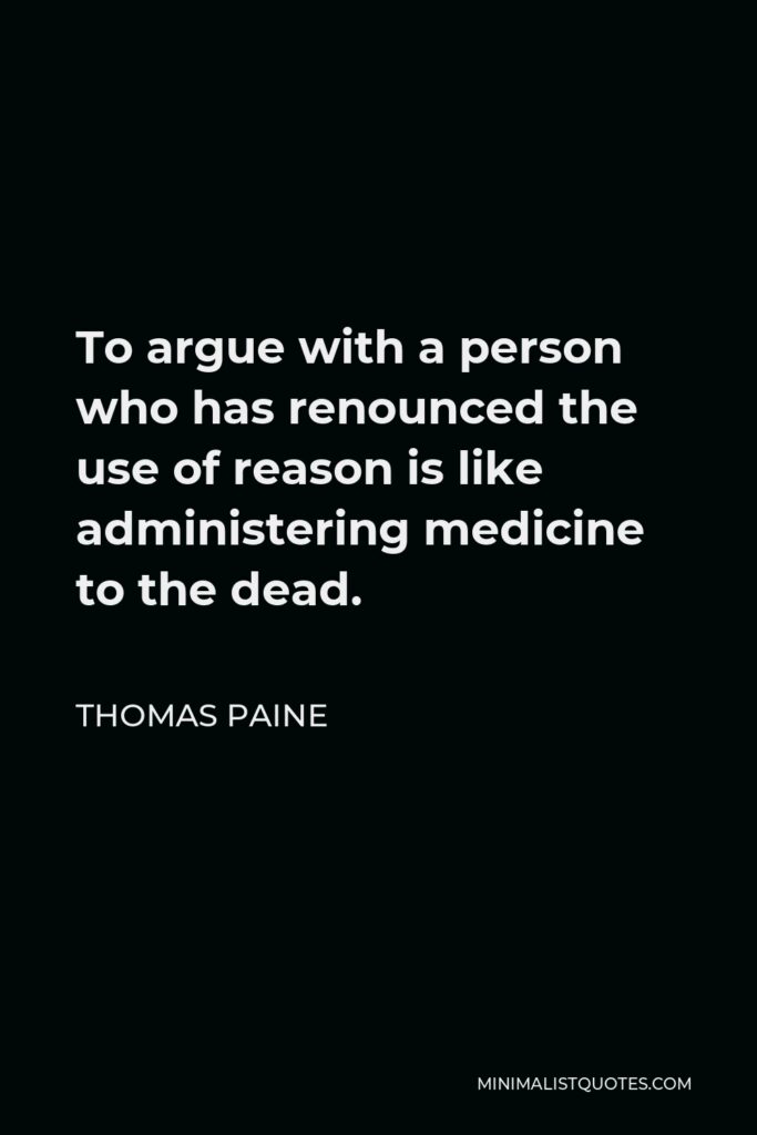Thomas Paine Quote - To argue with a person who has renounced the use of reason is like administering medicine to the dead.