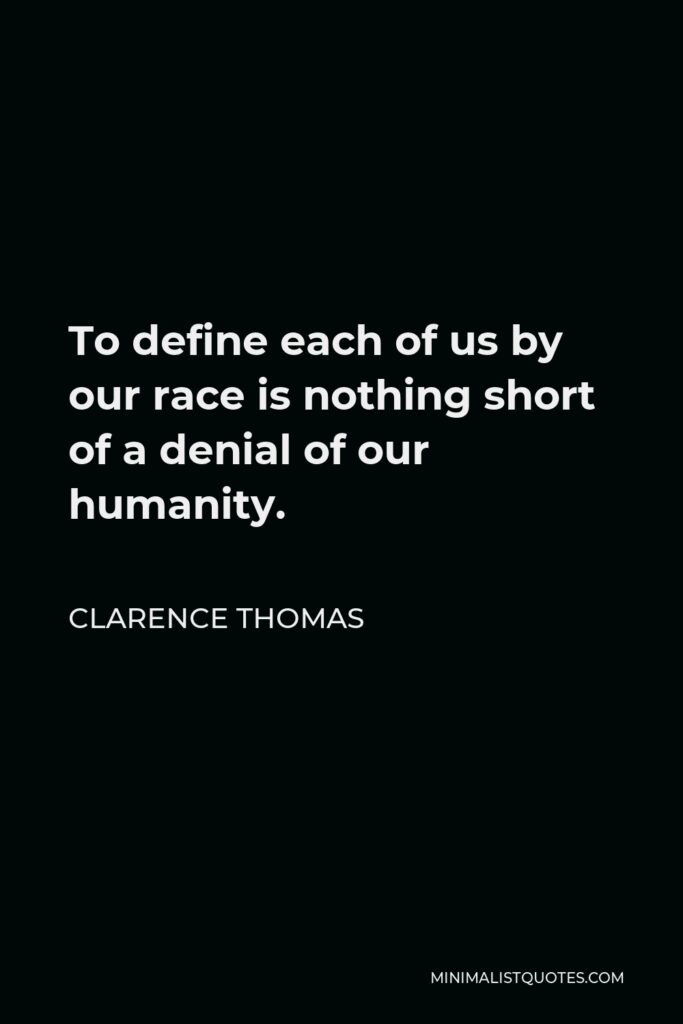 Clarence Thomas Quote - To define each of us by our race is nothing short of a denial of our humanity.
