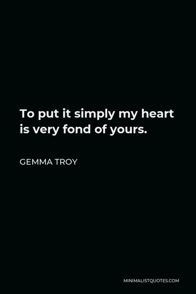 Gemma Troy Quote - To put it simply my heart is very fond of yours.