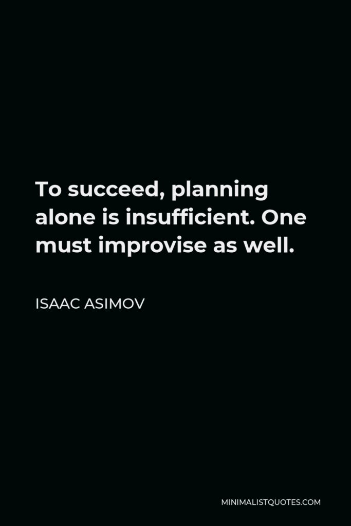 Isaac Asimov Quote - To succeed, planning alone is insufficient. One must improvise as well.