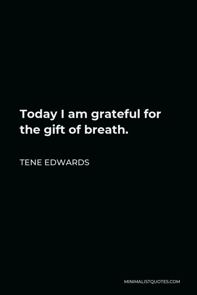 Tene Edwards Quote - Today I am grateful for the gift of breath.