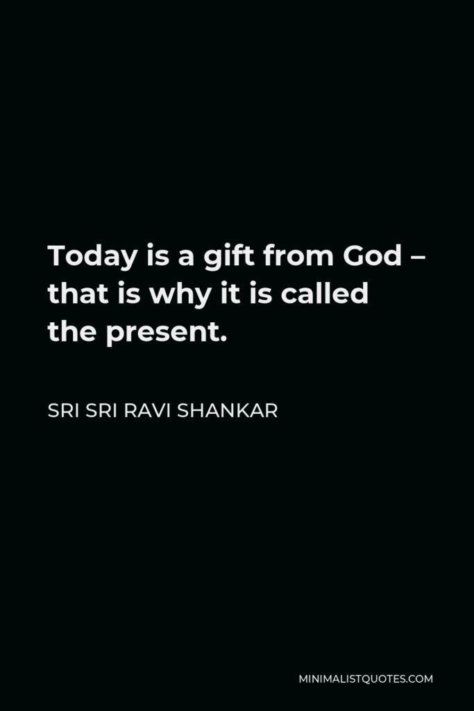 Sri Sri Ravi Shankar Quote - Today is a gift from God – that is why it is called the present.