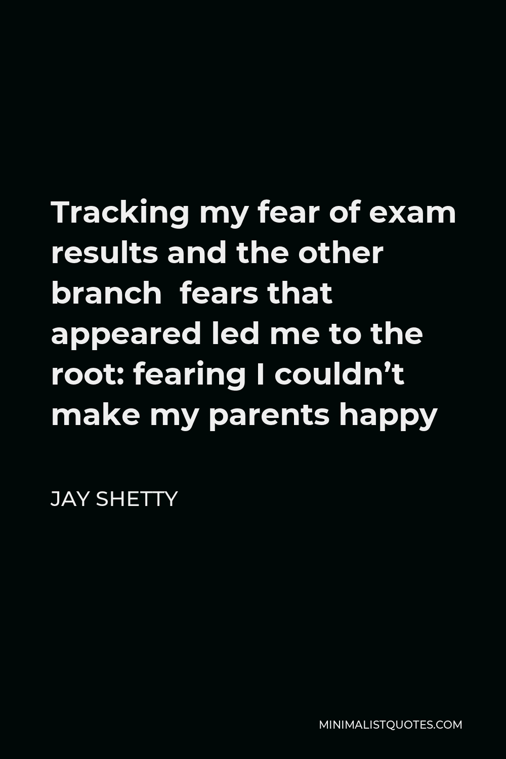 Jay Shetty Quote - Tracking my fear of exam results and the other branch fears that appeared led me to the root: fearing I couldn’t make my parents happy