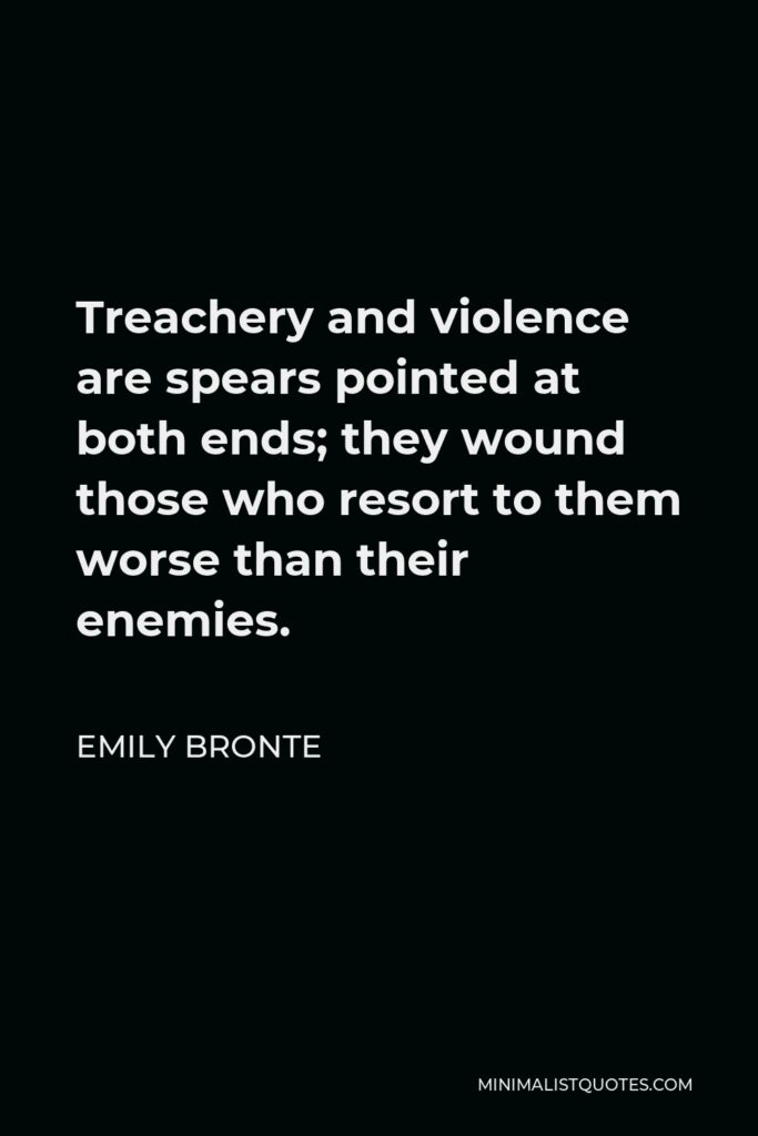Emily Bronte Quote - Treachery and violence are spears pointed at both ends; they wound those who resort to them worse than their enemies.