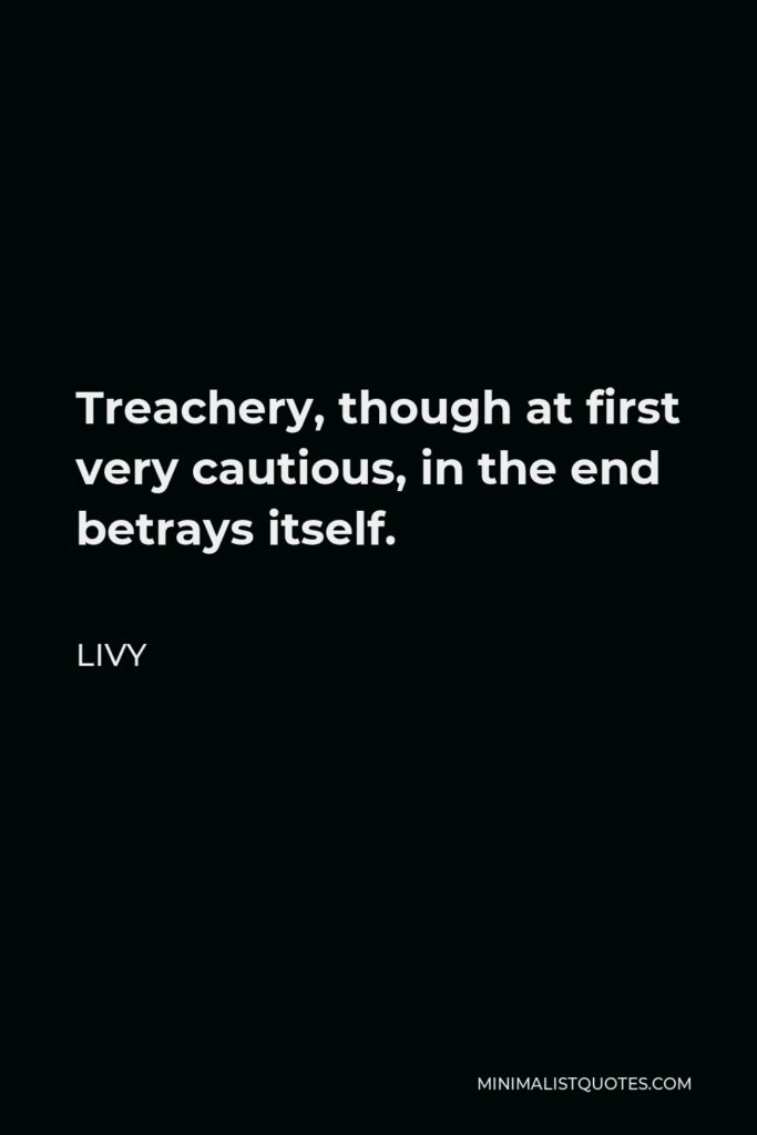 Livy Quote - Treachery, though at first very cautious, in the end betrays itself.