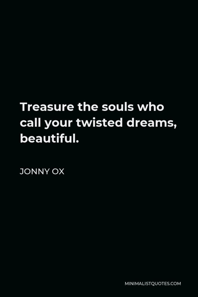 Jonny Ox Quote - Treasure the souls who call your twisted dreams, beautiful.