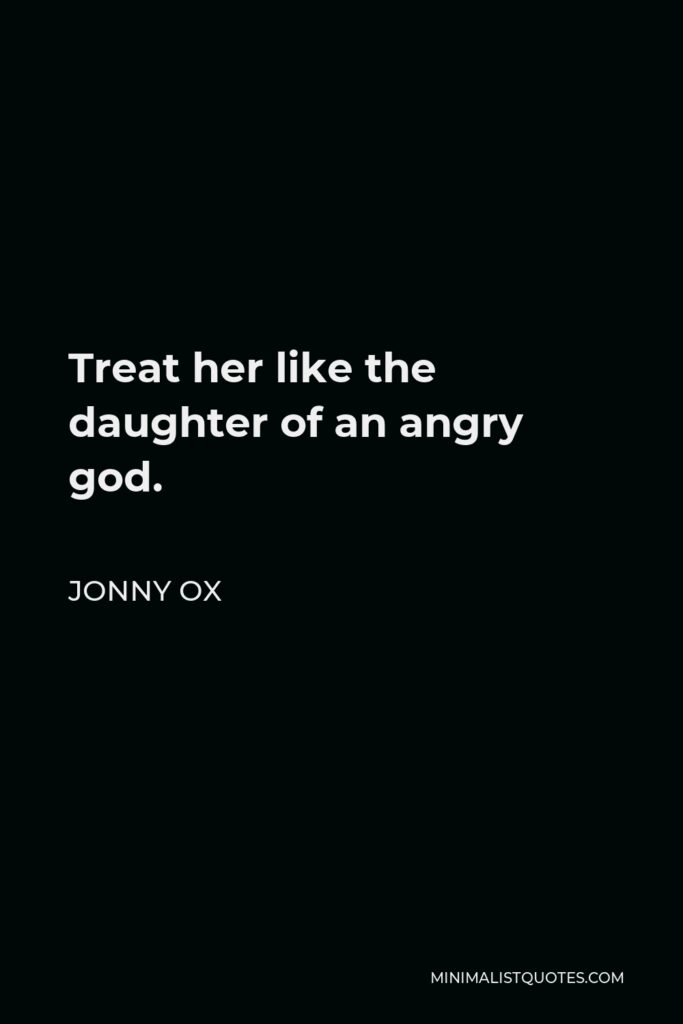Jonny Ox Quote - Treat her like the daughter of an angry god.