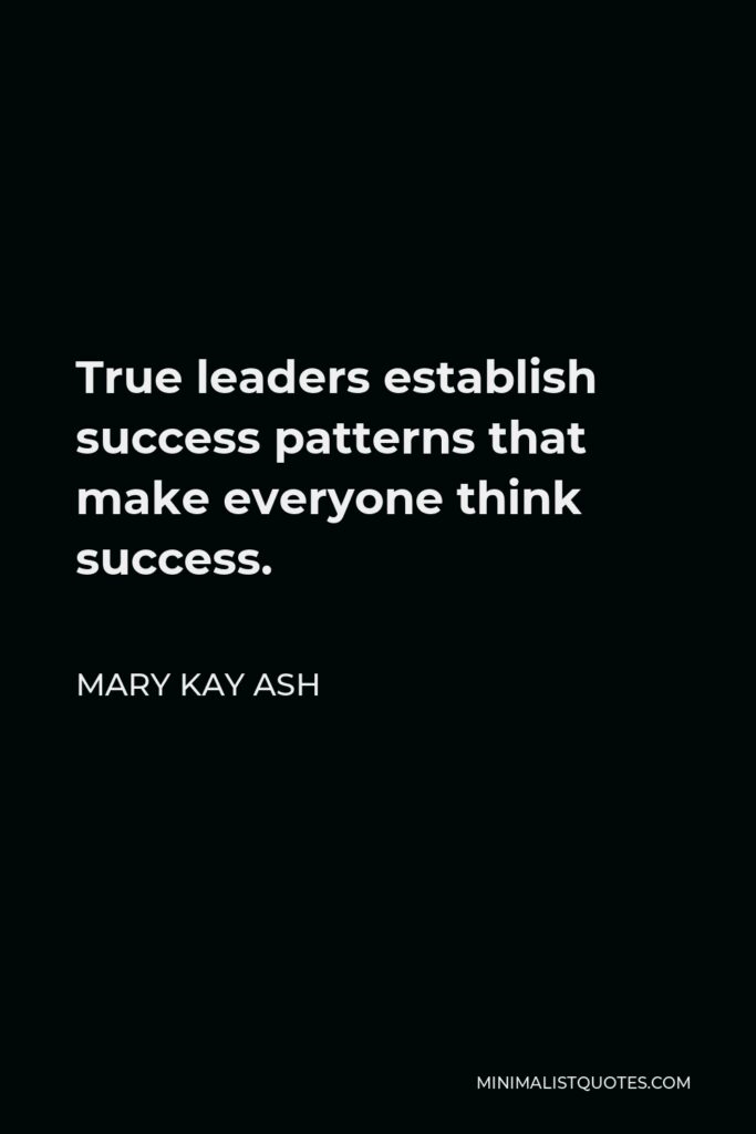 Mary Kay Ash Quote - True leaders establish success patterns that make everyone think success.