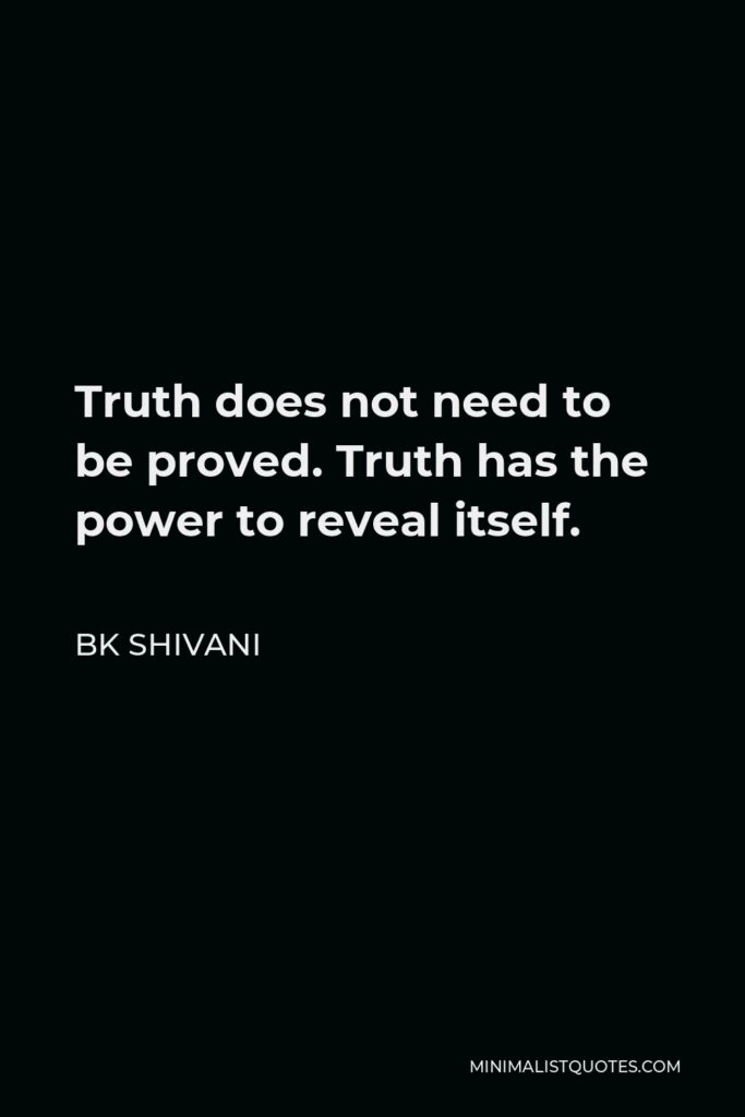 BK Shivani Quote - Truth does not need to be proved. Truth has the power to reveal itself.