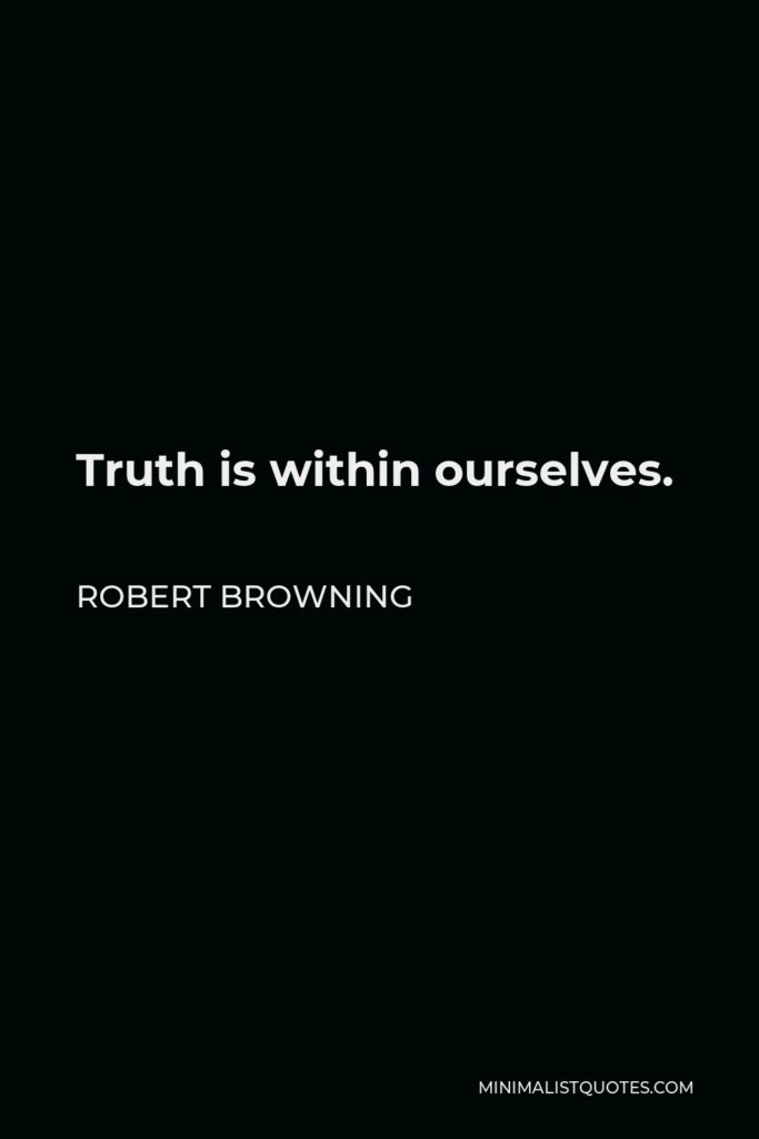 Robert Browning Quote - Truth is within ourselves.