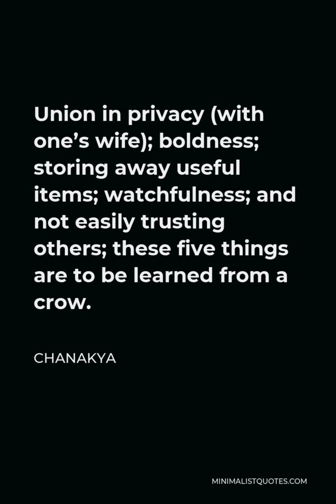 Chanakya Quote - Union in privacy (with one’s wife); boldness; storing away useful items; watchfulness; and not easily trusting others; these five things are to be learned from a crow.