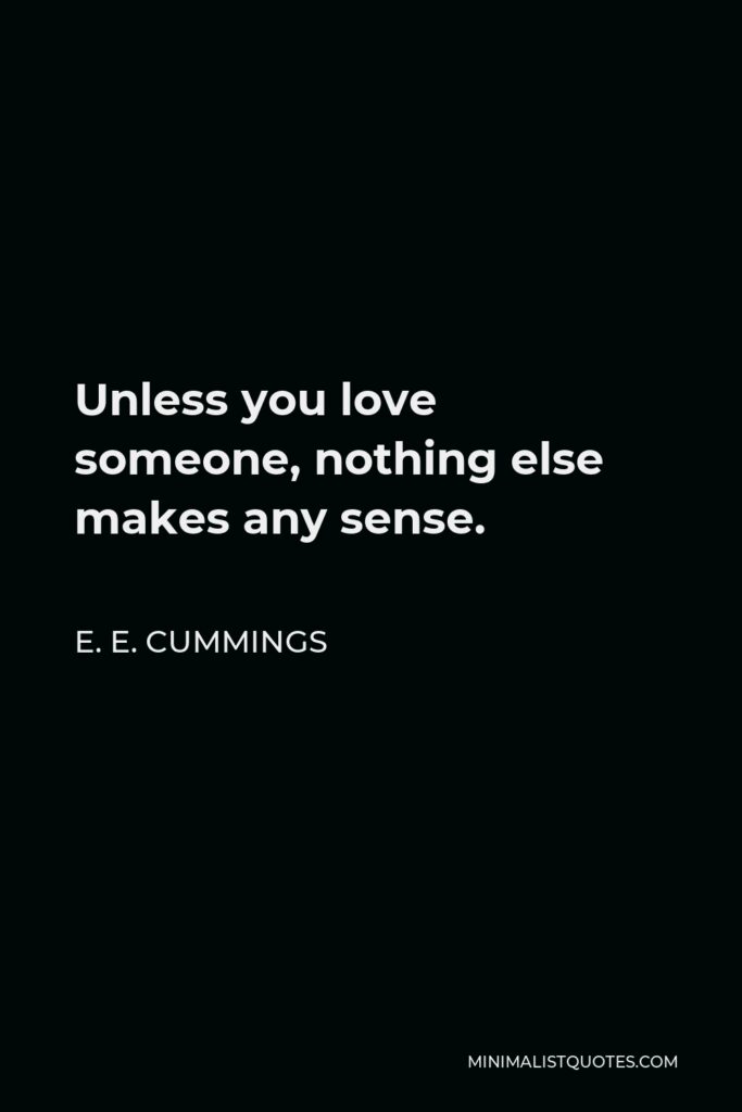 E. E. Cummings Quote - Unless you love someone, nothing else makes any sense.