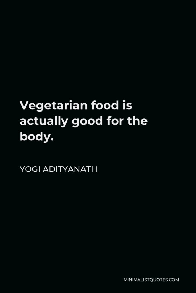 Yogi Adityanath Quote - Vegetarian food is actually good for the body.