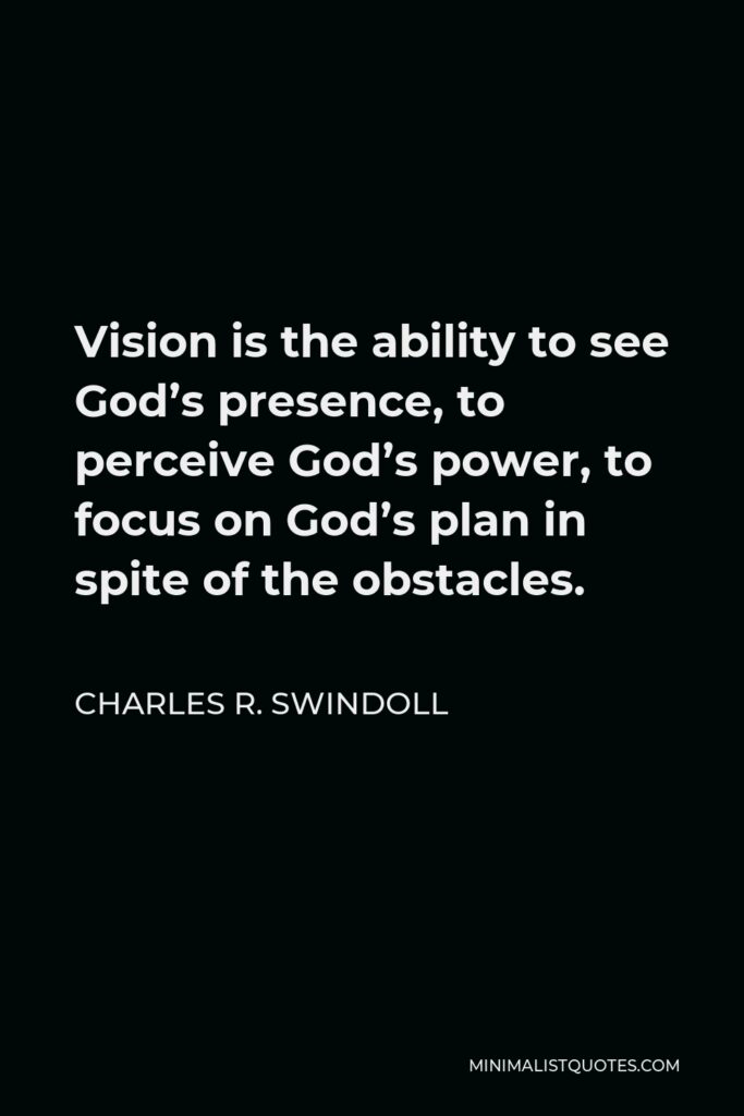 Charles R. Swindoll Quote - Vision is the ability to see God’s presence, to perceive God’s power, to focus on God’s plan in spite of the obstacles.