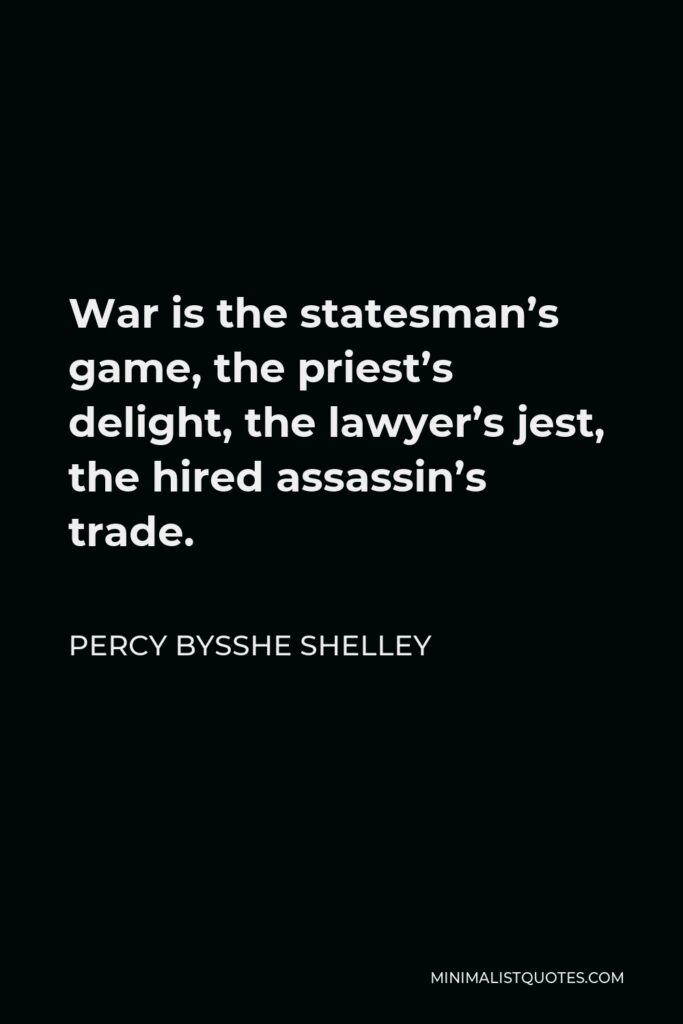 Percy Bysshe Shelley Quote - War is the statesman’s game, the priest’s delight, the lawyer’s jest, the hired assassin’s trade.