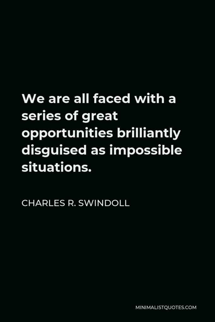 Charles R. Swindoll Quote - We are all faced with a series of great opportunities brilliantly disguised as impossible situations.