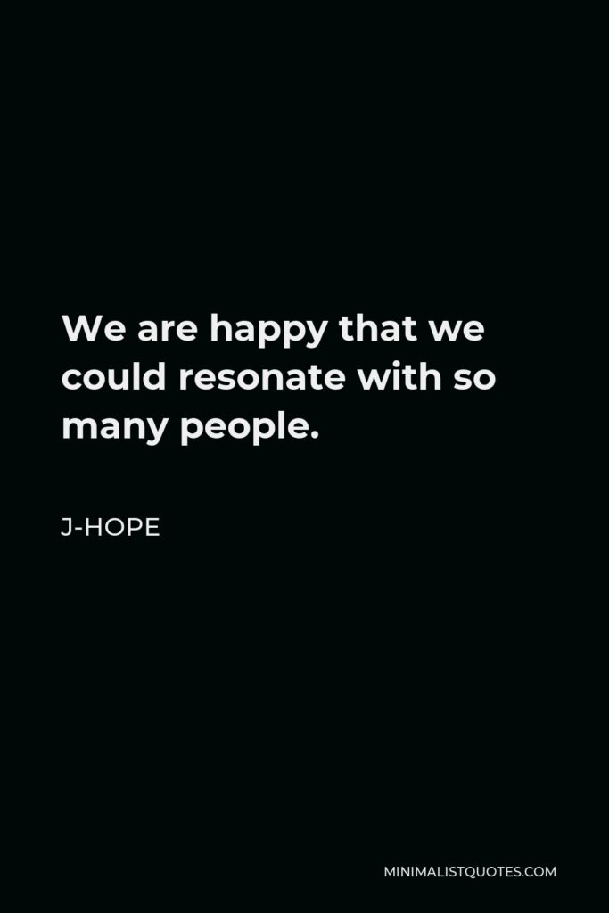 J-Hope Quote - We are happy that we could resonate with so many people.