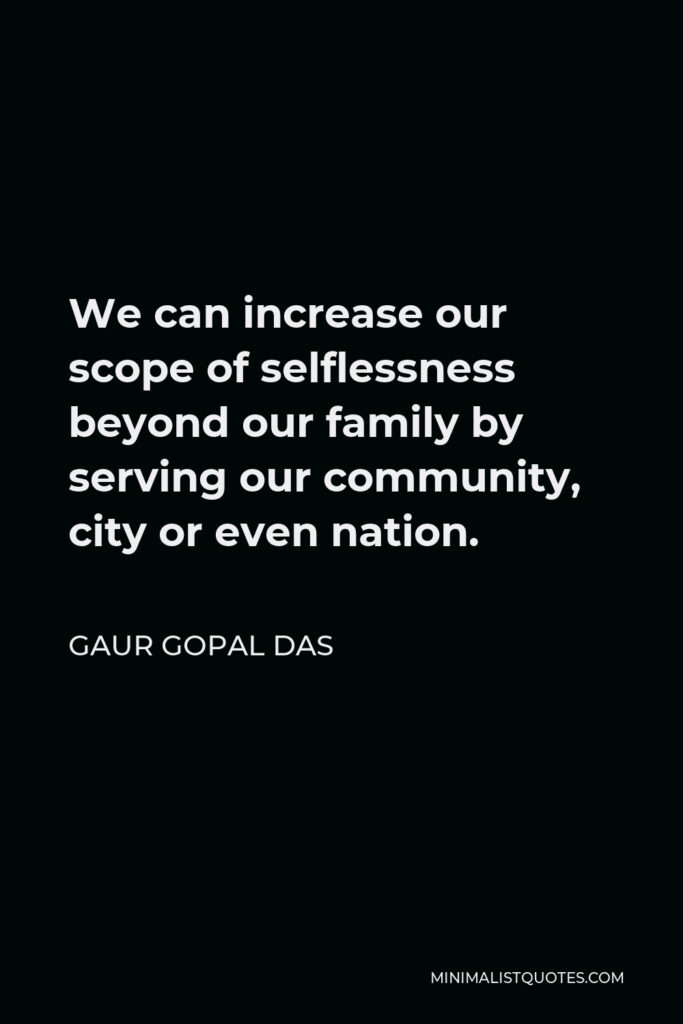 Gaur Gopal Das Quote - We can increase our scope of selflessness beyond our family by serving our community, city or even nation.