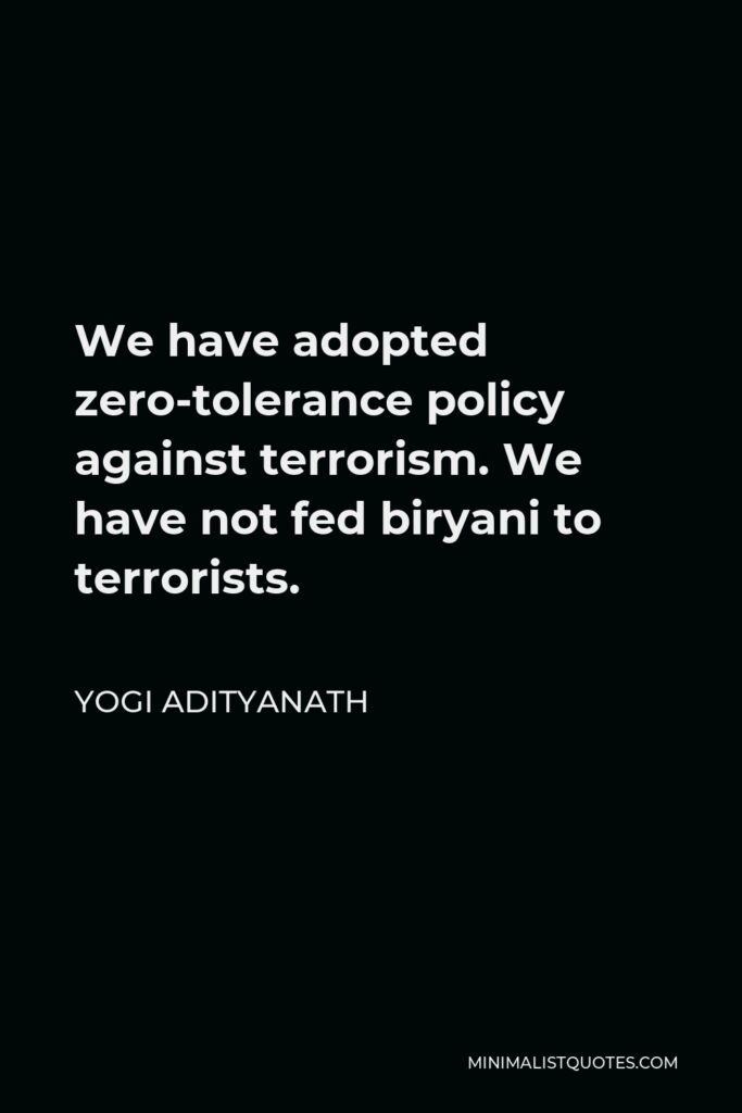 Yogi Adityanath Quote - We have adopted zero-tolerance policy against terrorism. We have not fed biryani to terrorists.