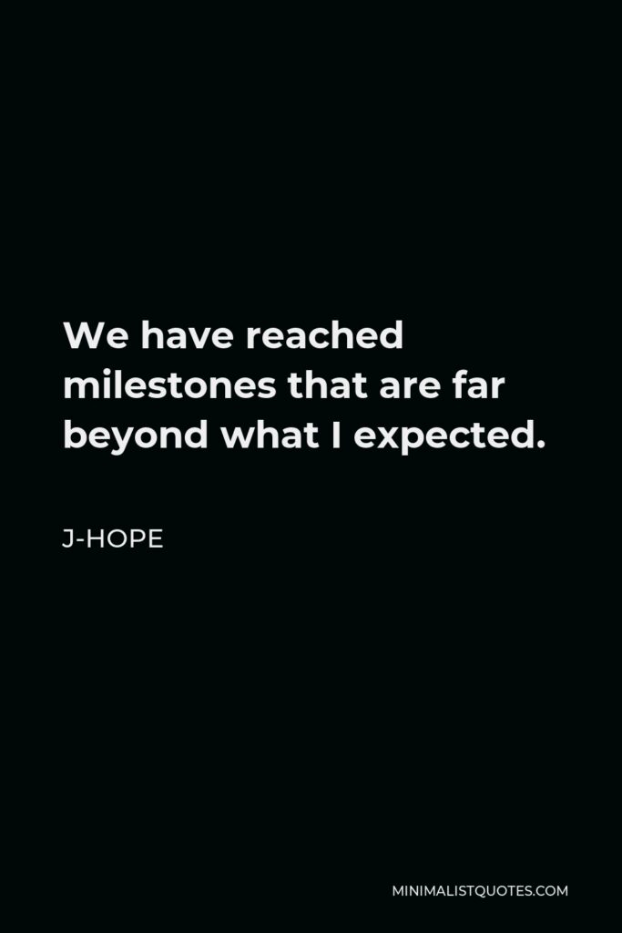 J-Hope Quote - We have reached milestones that are far beyond what I expected.
