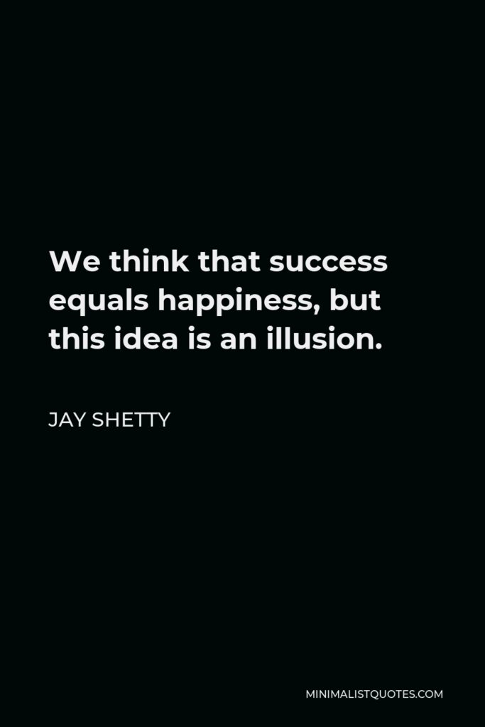 Jay Shetty Quote - We think that success equals happiness, but this idea is an illusion.