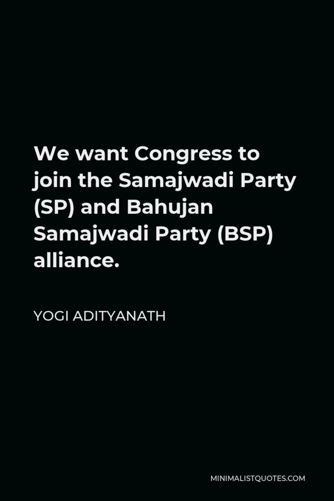 Yogi Adityanath Quote - We want Congress to join the Samajwadi Party (SP) and Bahujan Samajwadi Party (BSP) alliance.