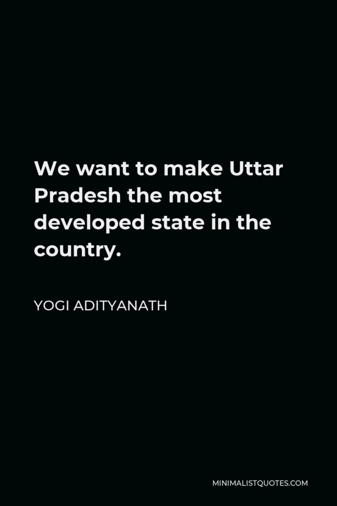 Yogi Adityanath Quote - We want to make Uttar Pradesh the most developed state in the country.