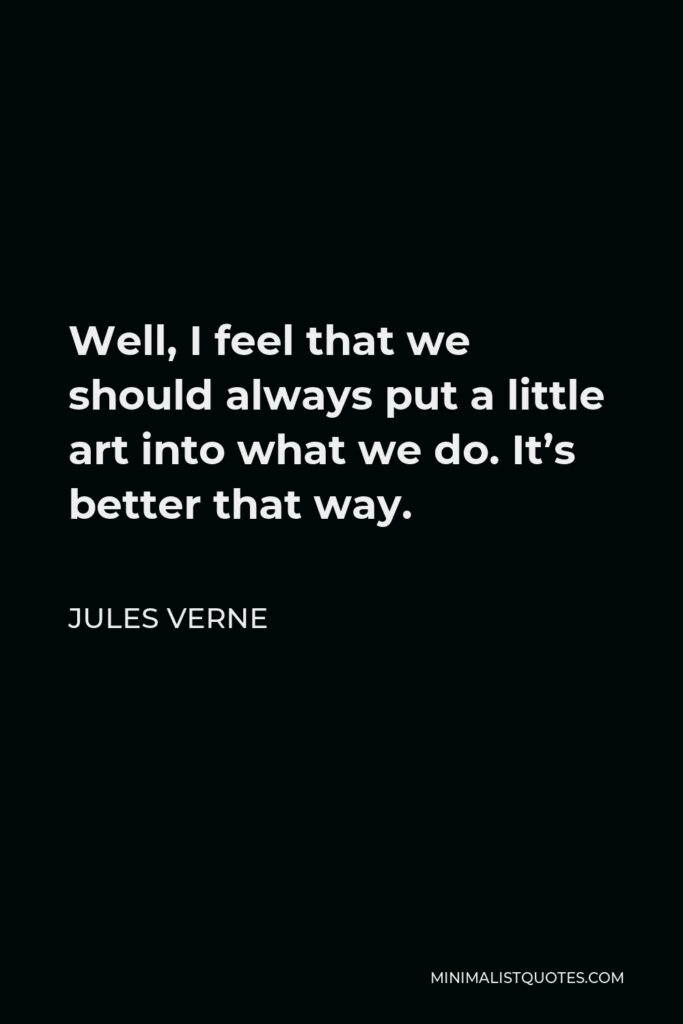 Jules Verne Quote - Well, I feel that we should always put a little art into what we do. It’s better that way.