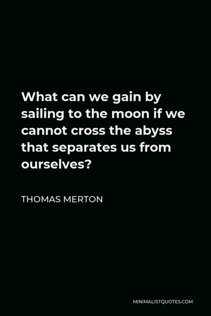 Thomas Merton Quote - What can we gain by sailing to the moon if we cannot cross the abyss that separates us from ourselves?