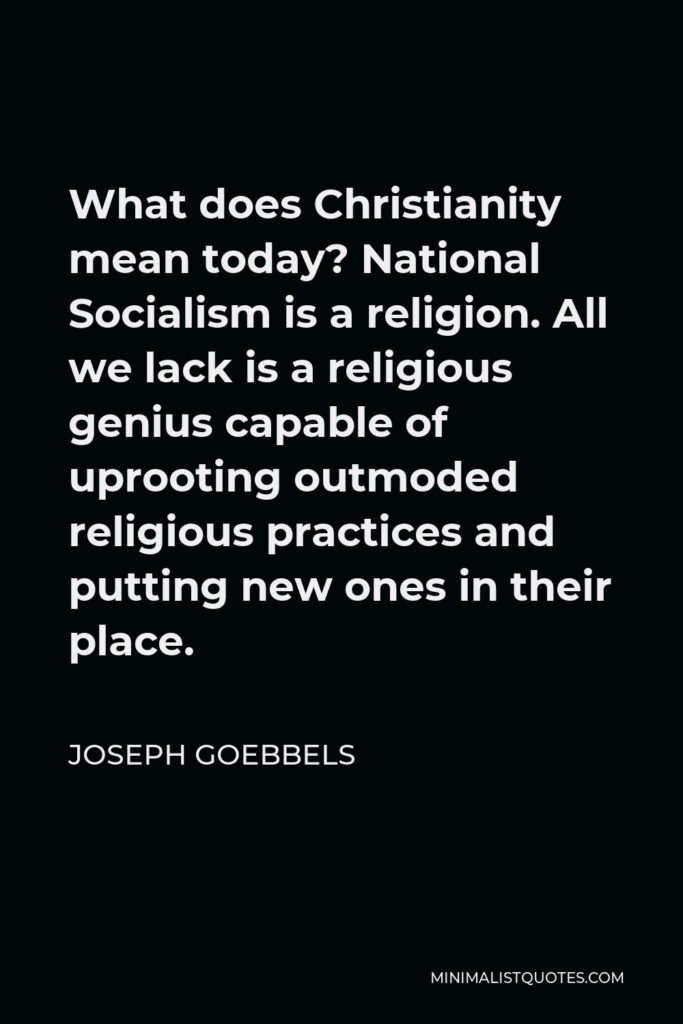 Joseph Goebbels Quote - What does Christianity mean today? National Socialism is a religion. All we lack is a religious genius capable of uprooting outmoded religious practices and putting new ones in their place.