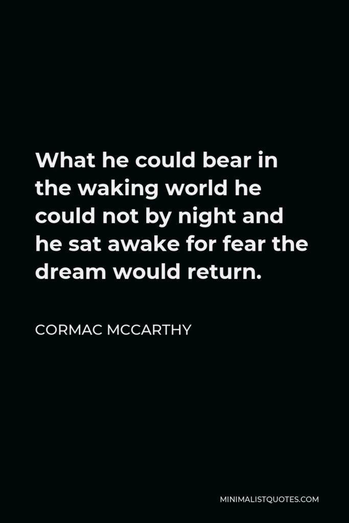 Cormac McCarthy Quote - What he could bear in the waking world he could not by night and he sat awake for fear the dream would return.